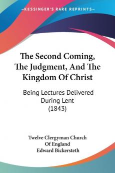 The Second Coming The Judgment And The Kingdom Of Christ: Being Lectures Delivered During Lent (1843)