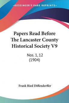 Papers Read Before The Lancaster County Historical Society V9: Nos. 1 12 (1904)