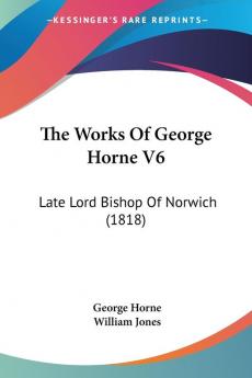 The Works Of George Horne V6: Late Lord Bishop Of Norwich (1818)