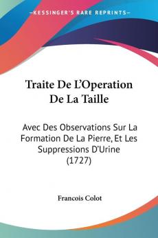 Traite De L'Operation De La Taille: Avec Des Observations Sur La Formation De La Pierre Et Les Suppressions D'Urine (1727)