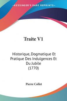 Traite V1: Historique Dogmatique Et Pratique Des Indulgences Et Du Jubile (1770)