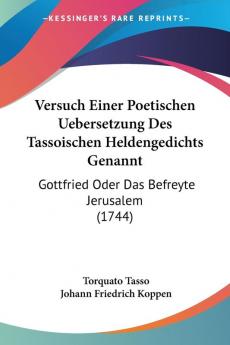 Versuch Einer Poetischen Uebersetzung Des Tassoischen Heldengedichts Genannt: Gottfried Oder Das Befreyte Jerusalem (1744)