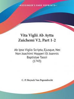 Vita Viglii Ab Aytta Zuichemi V2 Part 1-2: Ab Ipso Viglio Scripta Ejusque Nec Non Joachimi Hopperi Et Joannis Baptistae Tassii (1743)