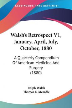 Walsh's Retrospect V1 January April July October 1880: A Quarterly Compendium Of American Medicine And Surgery (1880)