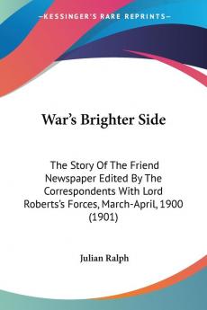 War's Brighter Side: The Story Of The Friend Newspaper Edited By The Correspondents With Lord Roberts's Forces March-April 1900 (1901)