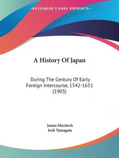 A History of Japan: During the Century of Early Foreign Intercourse 1542-1651: During The Century Of Early Foreign Intercourse 1542-1651 (1903)