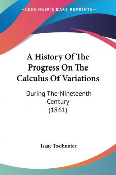 A History of the Progress on the Calculus of Variations: During the Nineteenth Century: During The Nineteenth Century (1861)