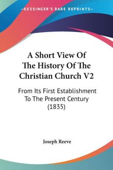 A Short View of the History of the Christian Church: From Its First Establishment to the Present Century: From Its First Establishment To The Present Century (1835): 2