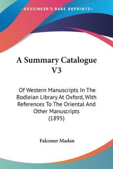 A Summary Catalogue: Of Western Manuscripts in the Bodleian Library at Oxford With References to the Oriental and Other Manuscripts: Of Western ... The Oriental And Other Manuscripts (1895): 3