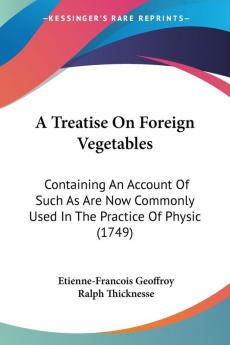 A Treatise on Foreign Vegetables: Containing an Account of Such As Are Now Commonly Used in the Practice of Physick: Containing An Account Of Such As ... Used In The Practice Of Physic (1749)