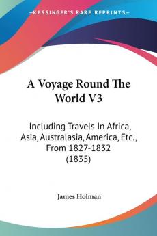 A Voyage Round the World: Including Travels in Africa Asia Australasia America Etc. from 1827-1832: Including Travels In Africa Asia Australasia America Etc. From 1827-1832 (1835)