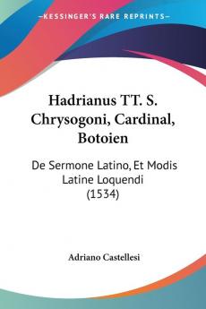 Hadrianus TT. S. Chrysogoni Cardinal Botoien: De Sermone Latino Et Modis Latine Loquendi (1534)