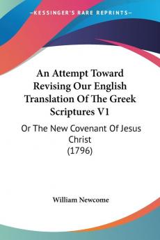 An Attempt Toward Revising Our English Translation of the Greek Scriptures: Or the New Covenant of Jesus Christ: Or The New Covenant Of Jesus Christ (1796)