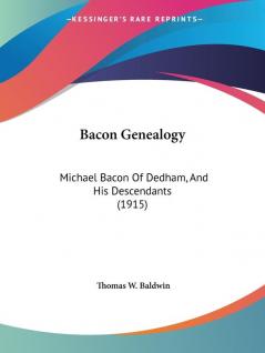 Bacon Genealogy: Michael Bacon of Dedham and His Descendants: Michael Bacon Of Dedham And His Descendants (1915)