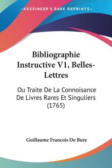 Bibliographie Instructive Belles-lettres: Ou Traite De La Connoisance De Livres Rares Et Singuliers: Ou Traite De La Connoisance De Livres Rares Et Singuliers (1765)