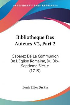 Bibliotheque Des Auteurs: Separez De La Communion De L'eglise Romaine Du Dix-septieme Siecle: Separez De La Communion De L'Eglise Romaine Du Dix-Septieme Siecle (1719): 2