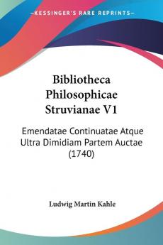 Bibliotheca Philosophicae Struvianae: Emendatae Continuatae Atque Ultra Dimidiam Partem Auctae: Emendatae Continuatae Atque Ultra Dimidiam Partem Auctae (1740)