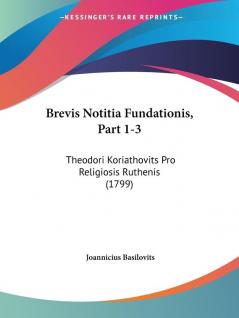 Brevis Notitia Fundationis: Theodori Koriathovits Pro Religiosis Ruthenis: Theodori Koriathovits Pro Religiosis Ruthenis (1799)