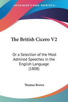 The British Cicero V2: Or a Selection of the Most Admired Speeches in the English Language (1808)