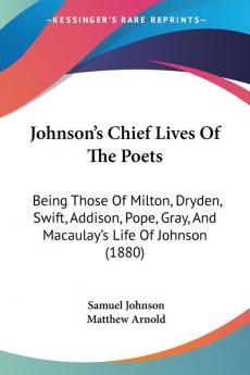 Johnson's Chief Lives Of The Poets: Being Those Of Milton Dryden Swift Addison Pope Gray And Macaulay's Life Of Johnson (1880)