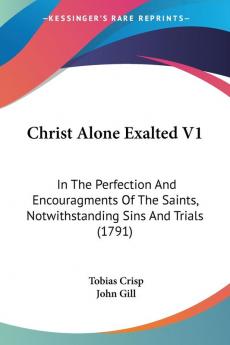 Christ Alone Exalted: In the Perfection and Encouragments of the Saints Notwithstanding Sins and Trials: In The Perfection And Encouragments Of The Saints Notwithstanding Sins And Trials (1791)