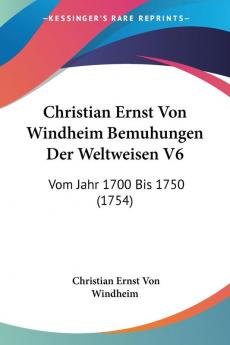 Christian Ernst Von Windheim Bemuhungen Der Weltweisen: Vom Jahr 1700 Bis 1750: Vom Jahr 1700 Bis 1750 (1754): 6