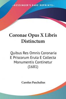 Coronae Opus X Libris Distinctum: Quibus Res Omnis Coronaria E Priscorum Eruta E Collecta Monumentis Continetur: Quibus Res Omnis Coronaria E Priscorum Eruta E Collecta Monumentis Continetur (1681)