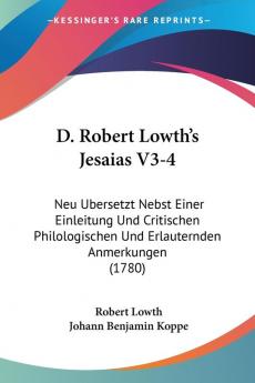 D. Robert Lowth's Jesaias V3-4: Neu Ubersetzt Nebst Einer Einleitung Und Critischen Philologischen Und Erlauternden Anmerkungen (1780)