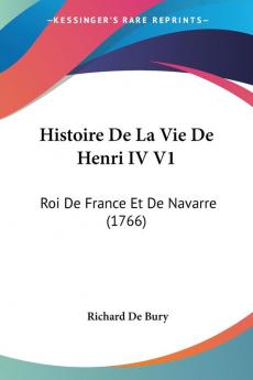 Histoire De La Vie De Henri IV V1: Roi De France Et De Navarre (1766)