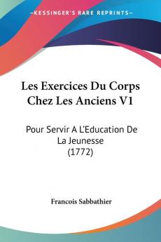 Les Exercices Du Corps Chez Les Anciens V1: Pour Servir A L'Education De La Jeunesse (1772)