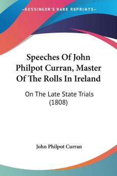 Speeches Of John Philpot Curran Master Of The Rolls In Ireland: On The Late State Trials (1808)