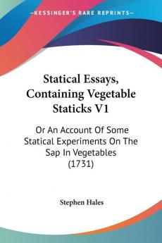 Statical Essays Containing Vegetable Staticks V1: Or An Account Of Some Statical Experiments On The Sap In Vegetables (1731)