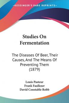 Studies On Fermentation: The Diseases Of Beer Their Causes And The Means Of Preventing Them (1879)