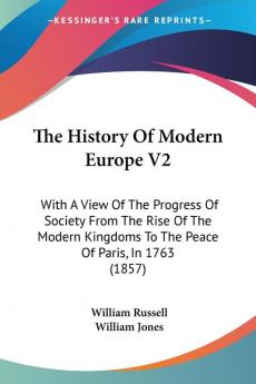 The History of Modern Europe: With a View of the Progress of Society from the Rise of the Modern Kingdoms to the Peace of Paris in 1763: With A View ... To The Peace Of Paris In 1763 (1857): 2