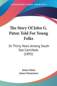 The Story Of John G. Paton Told For Young Folks: Or Thirty Years Among South Sea Cannibals (1892)