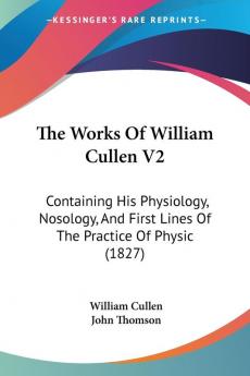 The Works Of William Cullen V2: Containing His Physiology Nosology And First Lines Of The Practice Of Physic (1827)