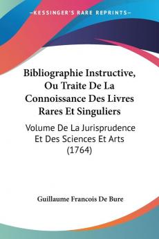 Bibliographie Instructive Ou Traite De La Connoissance Des Livres Rares Et Singuliers: Volume De La Jurisprudence Et Des Sciences Et Arts: Volume De La Jurisprudence Et Des Sciences Et Arts (1764)