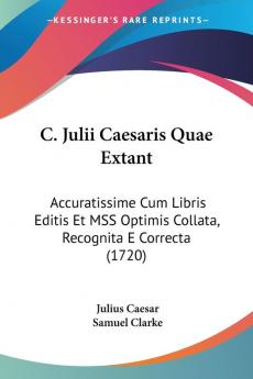 C. Julii Caesaris Quae Extant: Accuratissime Cum Libris Editis Et Mss Optimis Collata Recognita E Correcta: Accuratissime Cum Libris Editis Et MSS Optimis Collata Recognita E Correcta (1720)