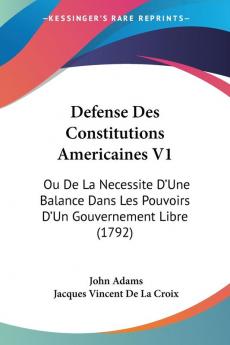 Defense Des Constitutions Americaines V1: Ou De La Necessite D'Une Balance Dans Les Pouvoirs D'Un Gouvernement Libre (1792)