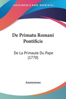 De Primatu Romani Pontificis: De La Primaute Du Pape (1770)