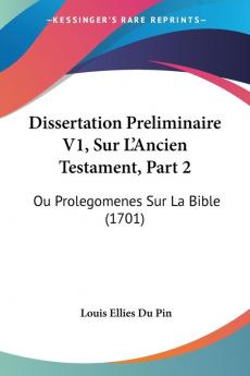 Dissertation Preliminaire V1 Sur L'Ancien Testament Part 2: Ou Prolegomenes Sur La Bible (1701)