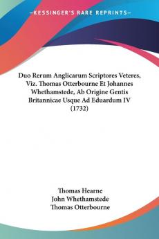 Duo Rerum Anglicarum Scriptores Veteres Viz. Thomas Otterbourne Et Johannes Whethamstede Ab Origine Gentis Britannicae Usque Ad Eduardum IV (1732)