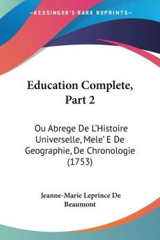 Education Complete Part 2: Ou Abrege De L'Histoire Universelle Mele' E De Geographie De Chronologie (1753)