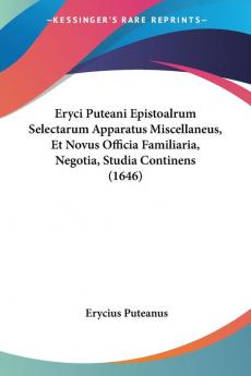 Eryci Puteani Epistoalrum Selectarum Apparatus Miscellaneus Et Novus Officia Familiaria Negotia Studia Continens (1646)