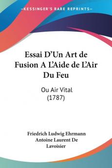 Essai D'Un Art de Fusion A L'Aide de L'Air Du Feu: Ou Air Vital (1787)