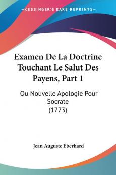 Examen De La Doctrine Touchant Le Salut Des Payens Part 1: Ou Nouvelle Apologie Pour Socrate (1773)