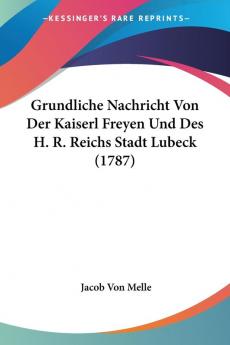 Grundliche Nachricht Von Der Kaiserl Freyen Und Des H. R. Reichs Stadt Lubeck (1787)