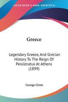 Greece: Legendary Greece And Grecian History To The Reign Of Peisistratus At Athens (1899)