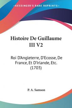 Histoire De Guillaume III V2: Roi D'Angleterre D'Ecosse De France Et D'Irlande Etc. (1703)