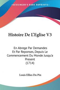 Histoire De L'Eglise V3: En Abrege Par Demandes Et Par Reponses Depuis Le Commencement Du Monde Jusqu'a Present (1714)